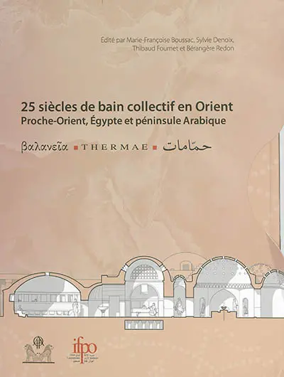 25 siècles de bains collectifs en Orient : Proche-Orient, Egypte et péninsule Arabique : actes du 3e colloque international Balnéorient, Damas, Syrie, 2-6 novembre 2009