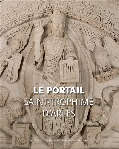 Le portail de Saint-Trophime d'Arles : naissance et renaissance d'un chef-d'oeuvre roman