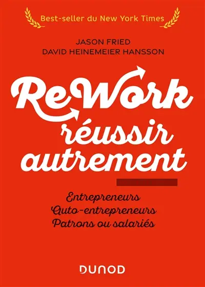 Rework, réussir autrement : entrepreneurs, auto-entrepreneurs, patrons ou salariés