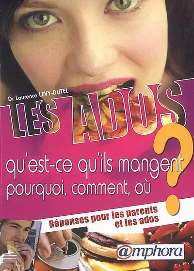 Les ados : qu'est-ce qu'ils mangent ? pourquoi, comment, où ? : réponses pour les parents et les ados