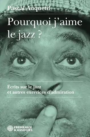 Pourquoi j'aime le jazz ? : écrits sur le jazz et autres exercices d'admiration