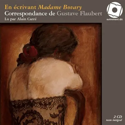 En écrivant Madame Bovary : correspondance de Gustave Flaubert