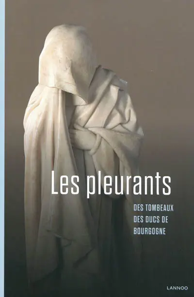 Les pleurants : des tombeaux des ducs de Bourgogne
