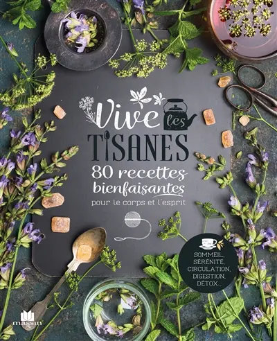 Vive les tisanes : 80 recettes bienfaisantes pour le corps et l'esprit : sommeil, sérénité, circulation, digestion, détox...