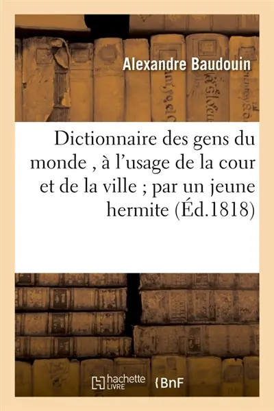Dictionnaire des gens du monde , à l'usage de la cour et de la ville par un jeune hermite. : Seconde édition, revue, corrigée et considérablement augmentée et diminuée