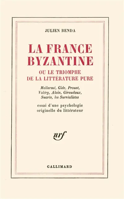 La France byzantine ou Le triomphe de la littérature pure : Mallarmé, Gide, Proust, Valéry, Alain, Giraudoux, Suarès, les surréalistes : essai d'une psychologie originelle du littérateur