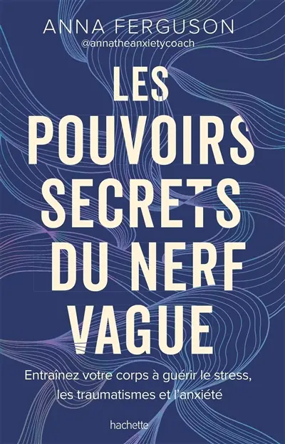 Les pouvoirs secrets du nerf vague : entraînez votre corps à guérir le stress, les traumatismes et l'anxiété