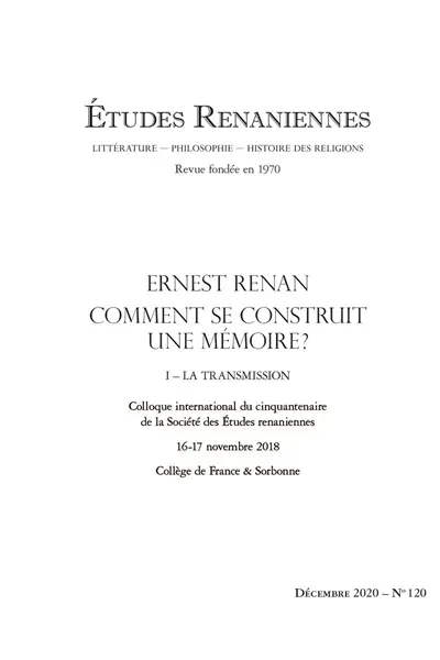 Etudes renaniennes : littérature, philosophie, histoire des religions, n° 120. Ernest Renan, comment se construit une mémoire ? (1) : la transmission : colloque international du cinquantenaire de la Société des études renaniennes, 16-17 novembre 2018, Collège de France & Sorbonne