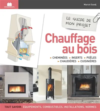 Chauffage au bois : cheminées, inserts, poêles, chaudières, cuisinières : le guide de mon projet