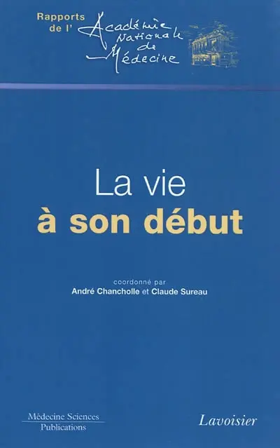 La vie à son début : comptes rendus de deux colloques tenus à l'Académie nationale de médecine les 24 juin et 2 décembre 2009 pendant la présidence de Géraud Lasfargues