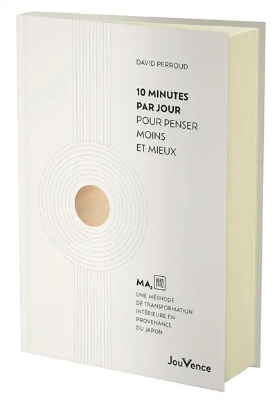 10 minutes par jour pour penser moins et mieux : MA, une méthode de transformation intérieure en provenance du Japon