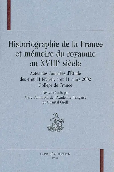 Historiographie de la France et mémoire du royaume au XVIIIe siècle : actes des journées d'étude des 4 et 11 février, 4 et 11 mars 2002, Collège de France
