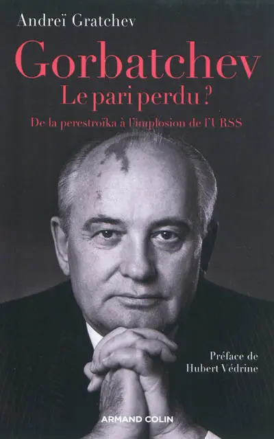 Gorbatchev, le pari perdu ? : de la perestroïka à l'implosion de l'URSS