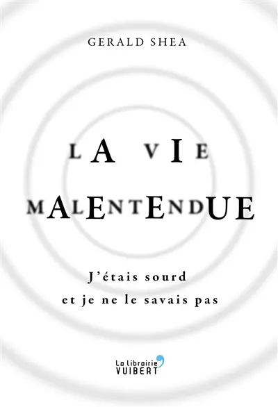 La vie malentendue : j'étais sourd et je ne le savais pas