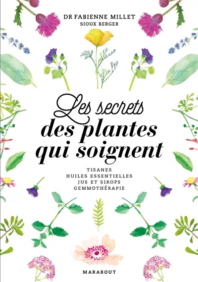 Les secrets des plantes qui soignent : tisanes, huiles essentielles, jus et sirops, gemmothérapie