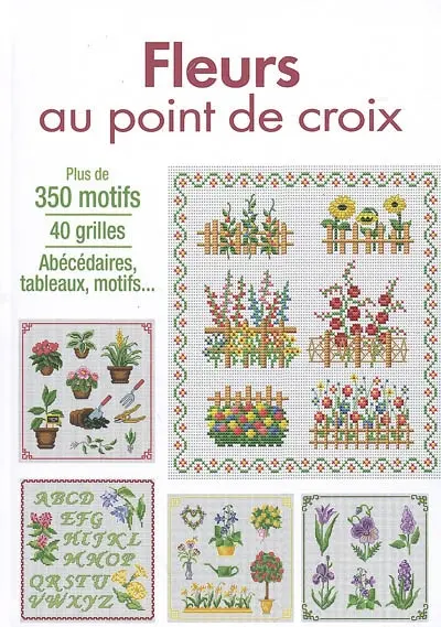 Fleurs au point de croix : plus de 350 motifs, 40 grilles, abécédaires, tableaux, motifs...
