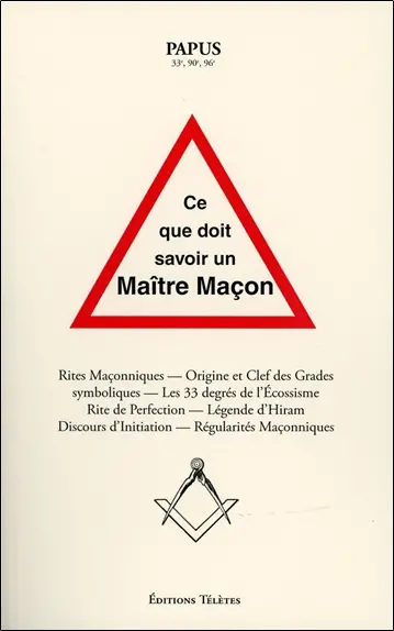 Ce que doit savoir un maître maçon : rites maçonniques, origine et clefs des grades symboliques, les 33 degrés de l'écossisme, rite de perfection, légende d'Hiram, discours d'initiation, régularités maçonniques
