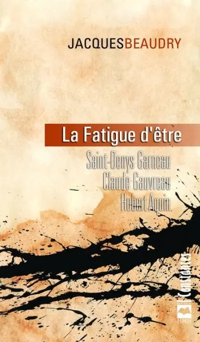 La fatigue d'être : Saint-Denys Garneau, Claude Gauvreau, Hubert Aquin