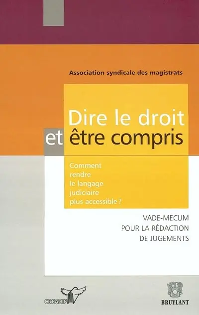 Dire le droit et être compris : comment rendre le langage judiciaire plus accessible ? : vade-mecum pour la rédaction d'actes judiciaires