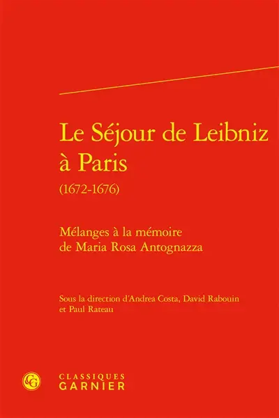 Le séjour de Leibniz à Paris (1672-1676) : mélanges à la mémoire de Maria Rosa Antognazza