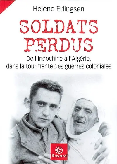 Soldats perdus : de l'Indochine à l'Algérie, dans la tourmente des guerres coloniales