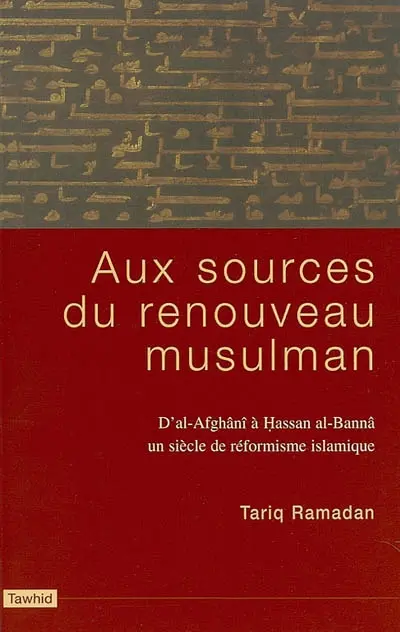 Aux sources du renouveau musulman : d'al-Afghanî à Hassan al-Bannâ, un siècle de réformisme islamique