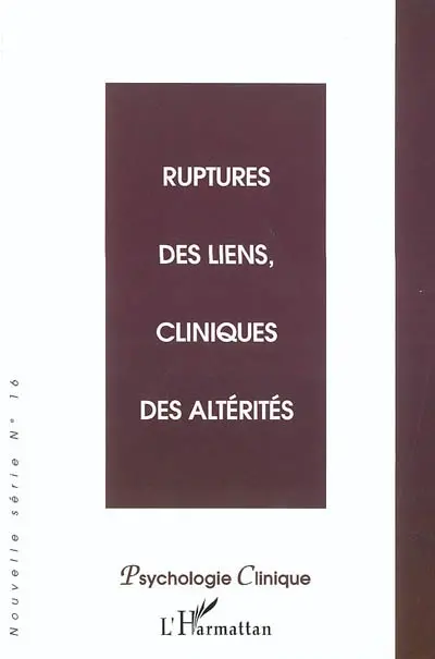 Psychologie clinique, nouvelle série, n° 16. Ruptures des liens, cliniques des altérités