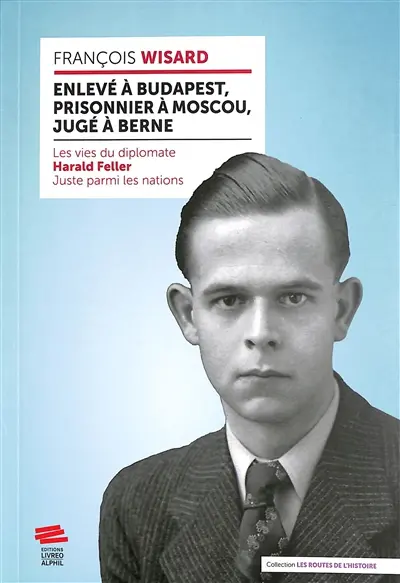 Enlevé à Budapest, prisonnier à Moscou, jugé à Berne : les vies du diplomate Harald Feller, Juste parmi les nations