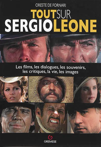 Tout sur Sergio Leone : les films, les dialogues, les souvenirs, les critiques, la vie, les images