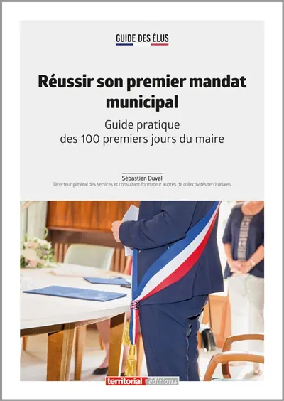 Réussir son premier mandat municipal : guide pratique des 100 premiers jours du maire