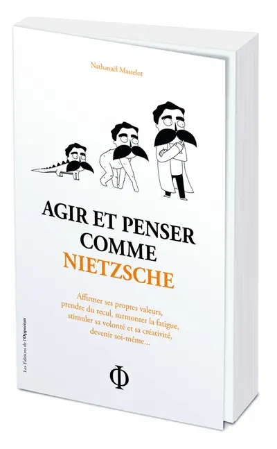 Agir et penser comme Nietzsche : affirmer ses propres valeurs, prendre du recul, surmonter la fatigue, stimuler sa volonté et sa créativité, devenir soi-même...