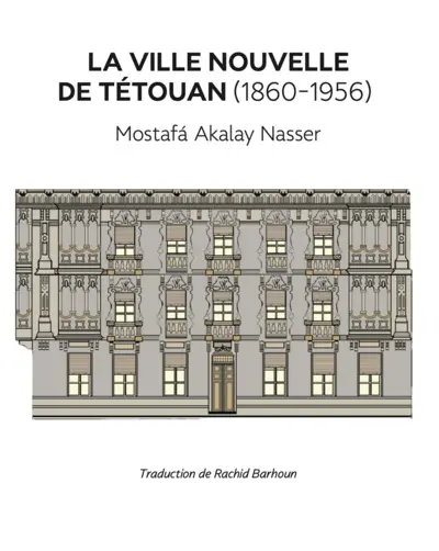 La ville nouvelle de Tétouan (1860-1956) : synthèse de son histoire urbaine et architecturale : documents écrits, témoignages inédits