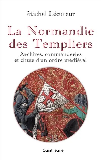 La Normandie des Templiers : archives, commanderies et chute d'un ordre médiéval