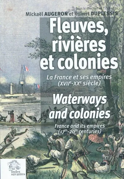 Fleuves, rivières et colonies : la France et ses Empires (XVIIe-XXe siècle) : actes du 33e Congrès international de la French colonial historical society, La Rochelle et Brouage, France, 6-10 juin 2007. Waterways and colonies : France and its empires (17th-20th centuries)