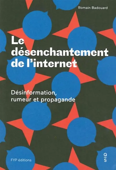 Le désenchantement de l'Internet : désinformation, rumeur et propagande