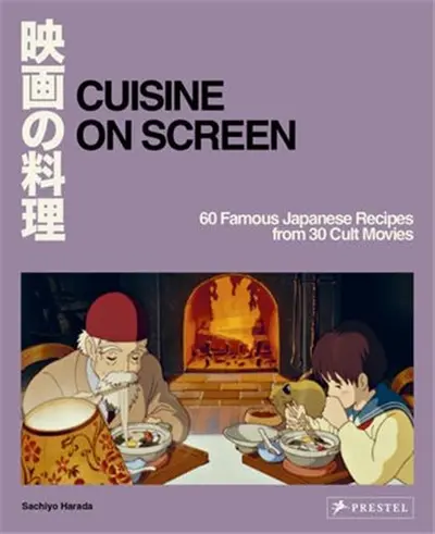 Cuisine On Screen : 60 Famous Japanese Recipes From 30 Cult Movies