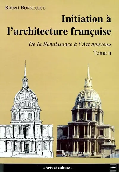 Initiation à l'architecture française. Vol. 2. De la Renaissance à l'Art nouveau (XVIe-XIXe siècle)
