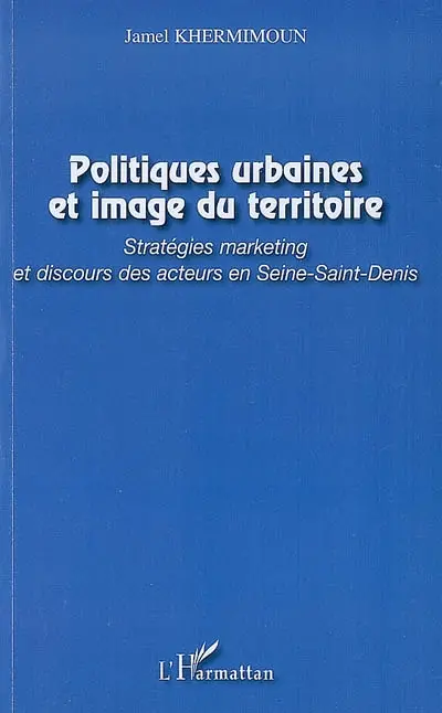 Politiques urbaines et image du territoire : stratégies marketing et discours des acteurs en Seine-Saint-Denis