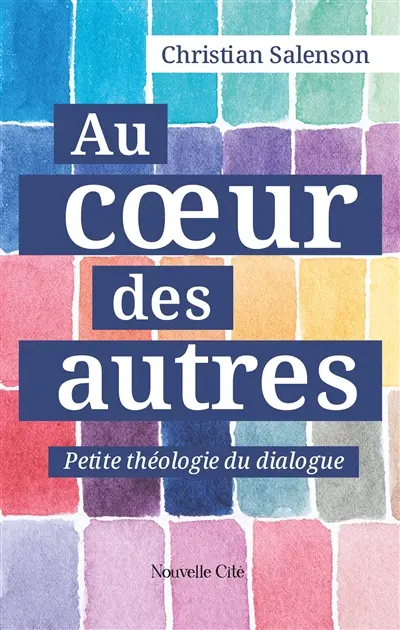 Au coeur des autres : petite théologie du dialogue