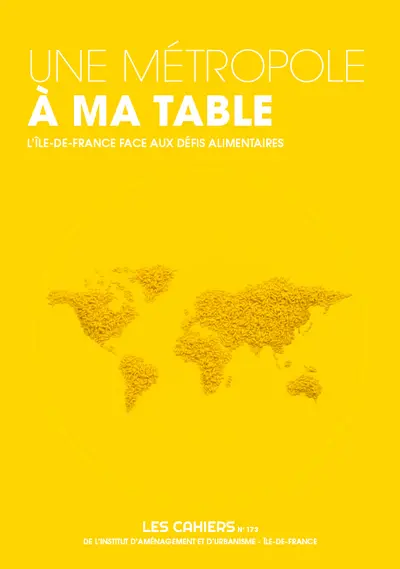 Les cahiers de l'IAURIF, n° 173. Une métropole à ma table : l'Ile-de-France face aux défis alimentaires