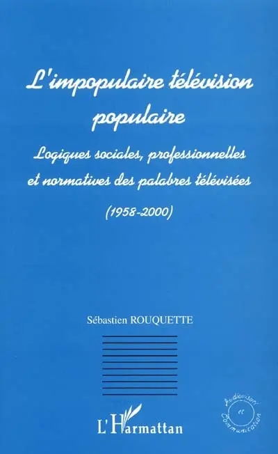 L'impopulaire télévision populaire : logiques sociales, professionnelles et normatives des palabres télévisées : 1958-2000