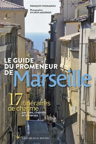 Le guide du promeneur de Marseille : 17 itinéraires de charme par rues, chemins et traverses