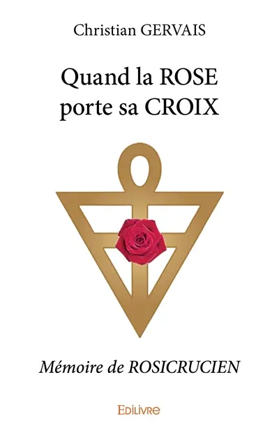Quand la rose porte sa croix : Mémoire de ROSICRUCIEN