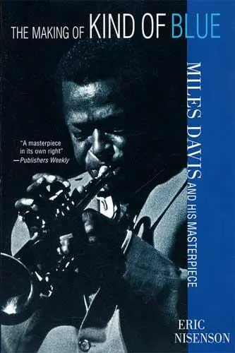 The Making of Kind of Blue Miles Davis and His Masterpiece