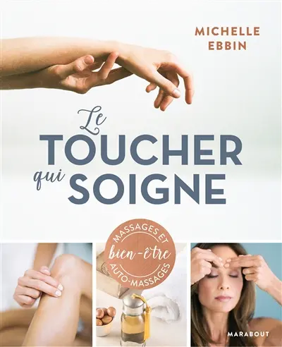 Le toucher qui soigne : des solutions à portée de main pour chasser le stress de votre vie : massages et auto-massages bien-être