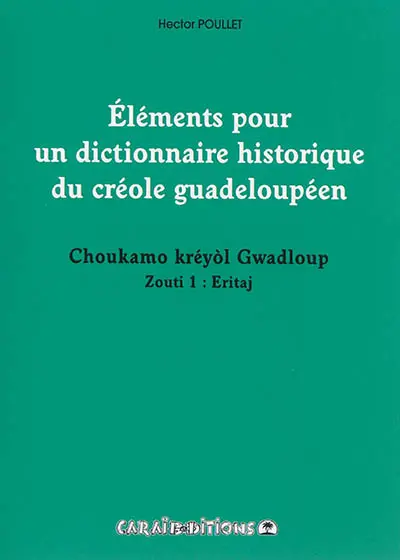 Eléments pour un dictionnaire historique du créole guadeloupéen. Vol. 1. Eritaj. Choukamo kréyol Gwadloup zouti. Vol. 1. Eritaj
