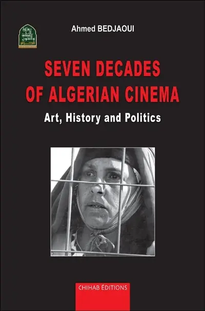 Seven decades of Algerian cinema : art, history and politics