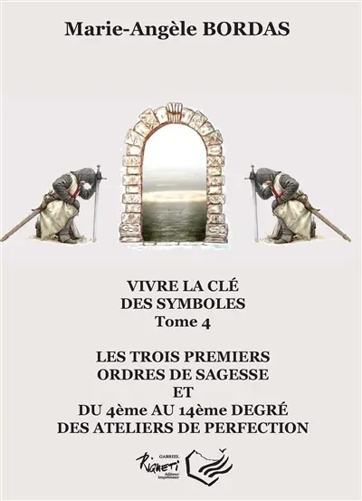 Vivre la clé des symboles. Vol. 4. Les trois premiers ordres de sagesse et du 4ème au 14ème degré des ateliers de perfection