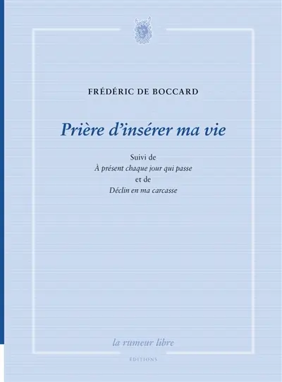 Prière d'insérer ma vie. A présent chaque jour qui passe. Déclin en ma carcasse