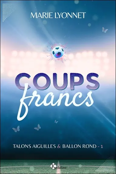 Talons aiguilles & ballon rond. Vol. 1. Coups francs